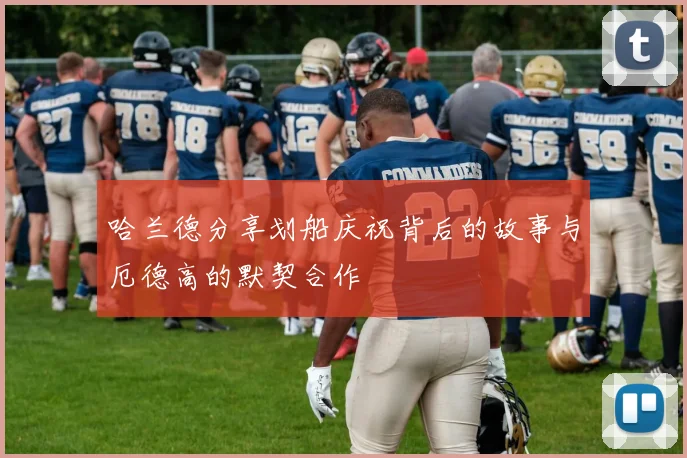 哈兰德分享划船庆祝背后的故事与厄德高的默契合作