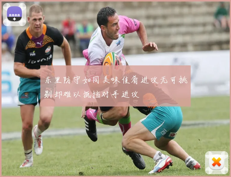 东里防守如同美味佳肴进攻无可挑剔却难以抵挡对手进攻