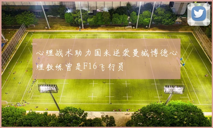 心理战术助力国米逆袭曼城博德心理教练曾是F16飞行员